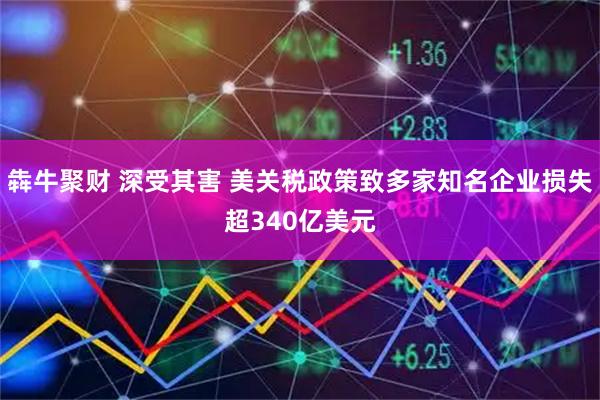 犇牛聚财 深受其害 美关税政策致多家知名企业损失超340亿美元