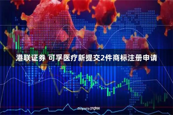 港联证券 可孚医疗新提交2件商标注册申请