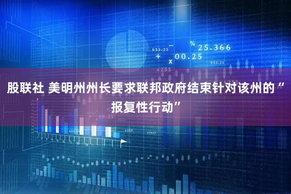 股联社 美明州州长要求联邦政府结束针对该州的“报复性行动”