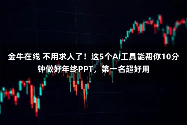 金牛在线 不用求人了！这5个AI工具能帮你10分钟做好年终PPT，第一名超好用