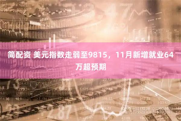 简配资 美元指数走弱至9815，11月新增就业64万超预期