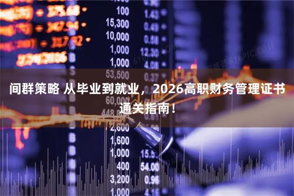 间群策略 从毕业到就业，2026高职财务管理证书通关指南！