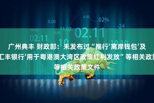 广州典丰 财政部：未发布过“推行‘离岸钱包’及‘香港汇丰银行’用于粤港澳大湾区政策红利发放”等相关政策文件