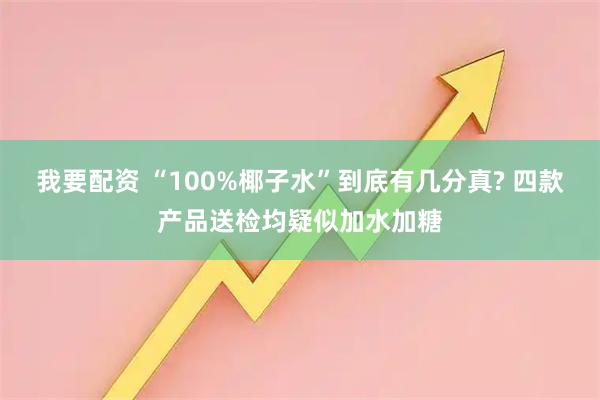 我要配资 “100%椰子水”到底有几分真? 四款产品送检均疑似加水加糖