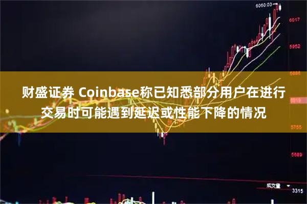 财盛证券 Coinbase称已知悉部分用户在进行交易时可能遇到延迟或性能下降的情况