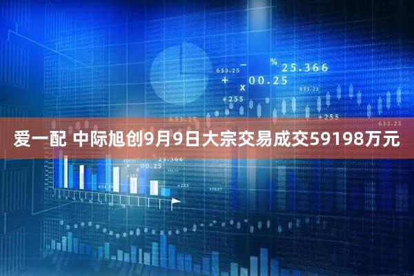 爱一配 中际旭创9月9日大宗交易成交59198万元