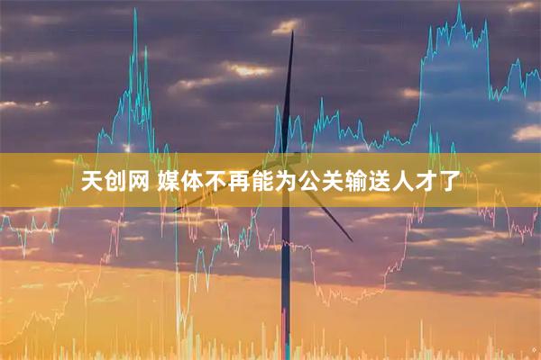 天创网 媒体不再能为公关输送人才了
