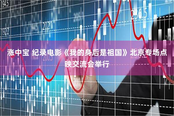 涨中宝 纪录电影《我的身后是祖国》北京专场点映交流会举行
